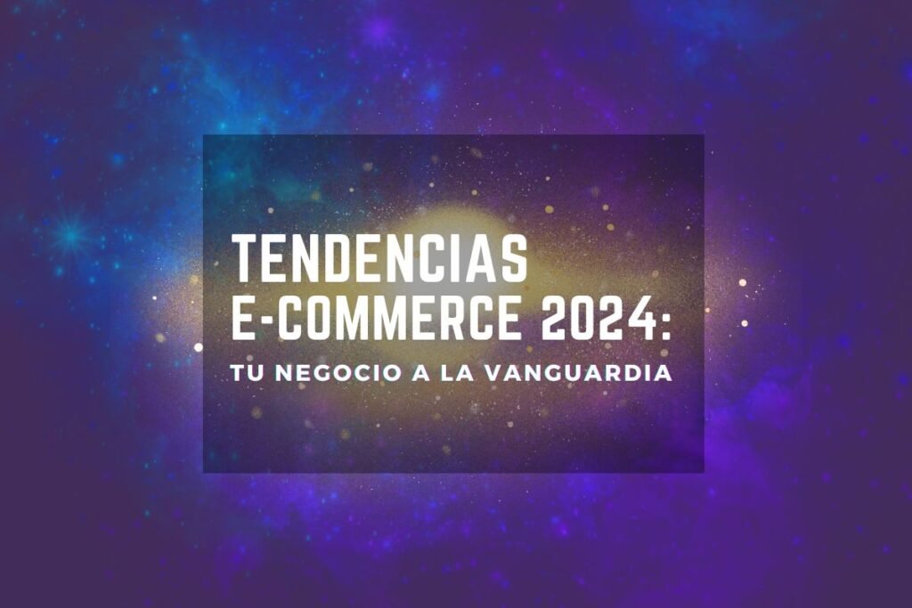 Tendencias  E-commerce 2024: Tu Negocio a la Vanguardia